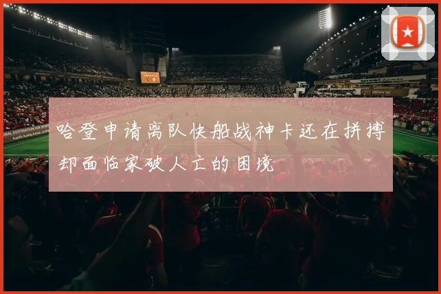 哈登申请离队快船战神卡还在拼搏却面临家破人亡的困境