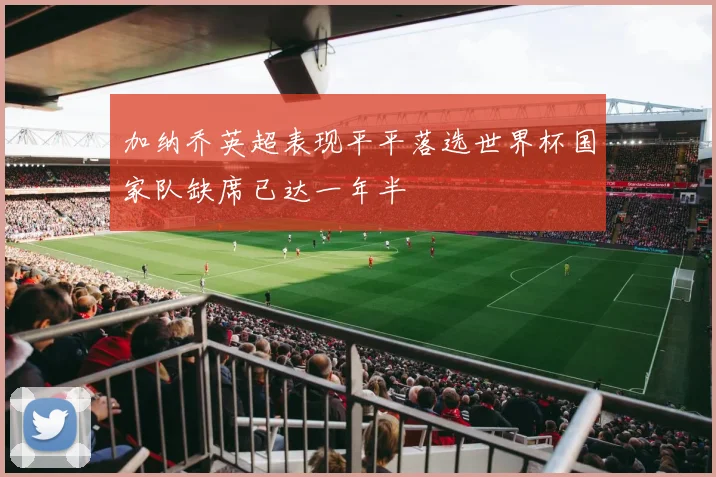 加纳乔英超表现平平落选世界杯国家队缺席已达一年半