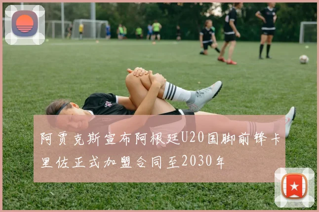 阿贾克斯宣布阿根廷U20国脚前锋卡里佐正式加盟合同至2030年