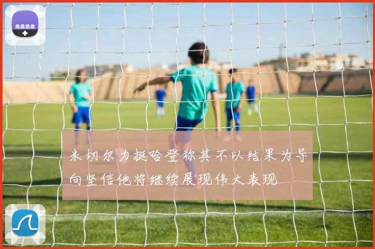 米切尔力挺哈登称其不以结果为导向坚信他将继续展现伟大表现