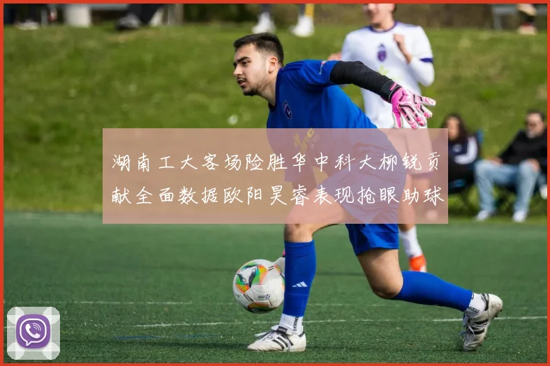湖南工大客场险胜华中科大柳锐贡献全面数据欧阳昊睿表现抢眼助球队取胜