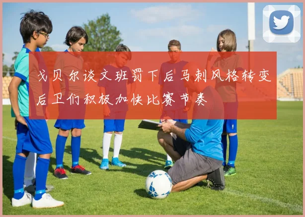 戈贝尔谈文班罚下后马刺风格转变后卫们积极加快比赛节奏