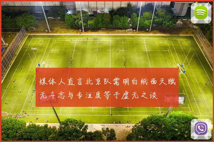 媒体人直言北京队需明白纸面天赋无斗志与专注度等于虚无之谈