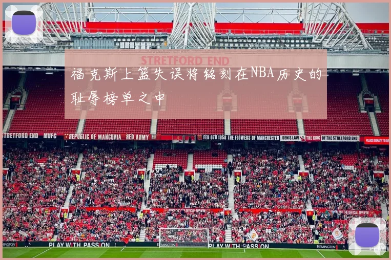 福克斯上篮失误将铭刻在NBA历史的耻辱榜单之中