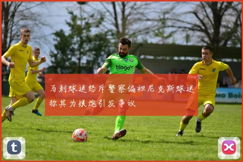 马刺球迷怒斥警察偏袒尼克斯球迷称其为娘炮引发争议