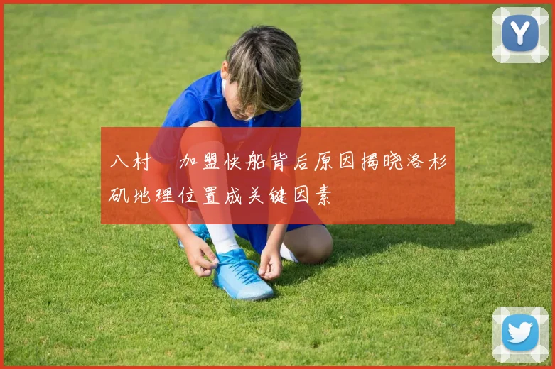 八村塁加盟快船背后原因揭晓洛杉矶地理位置成关键因素