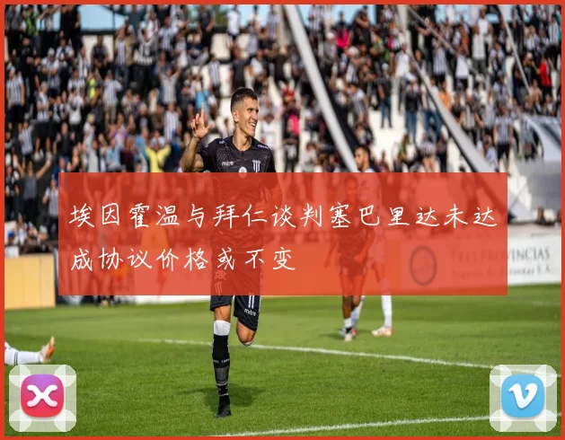 埃因霍温与拜仁谈判塞巴里达未达成协议价格或不变