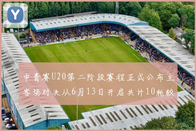 中青赛U20第二阶段赛程正式公布主客场对决从6月13日开启共计10轮较量