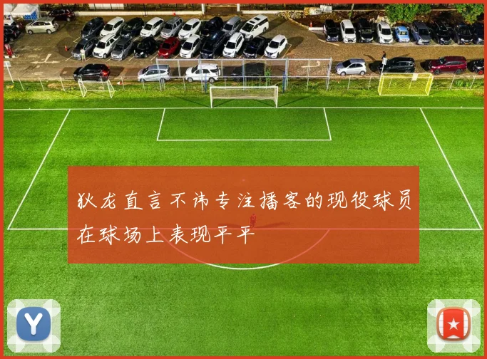 狄龙直言不讳专注播客的现役球员在球场上表现平平