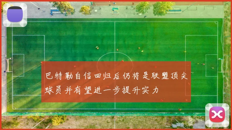 巴特勒自信回归后仍将是联盟顶尖球员并有望进一步提升实力