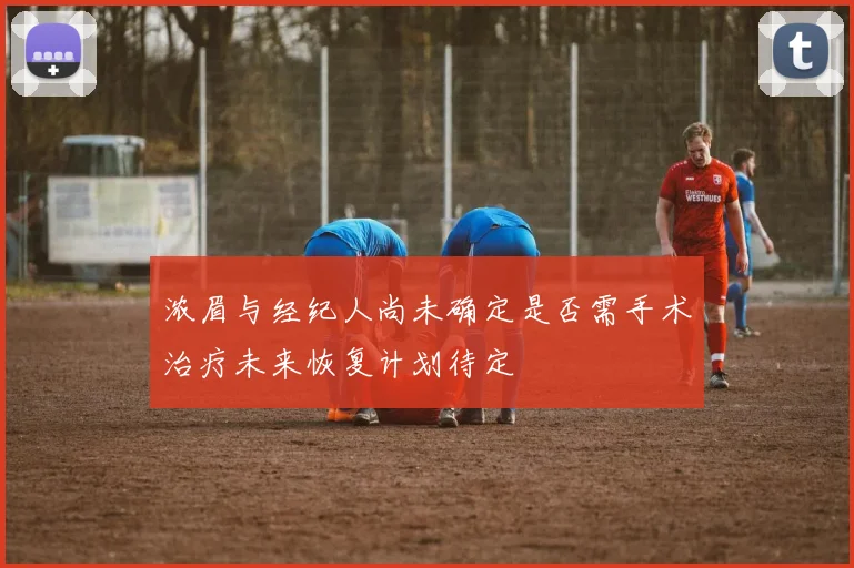 浓眉与经纪人尚未确定是否需手术治疗未来恢复计划待定